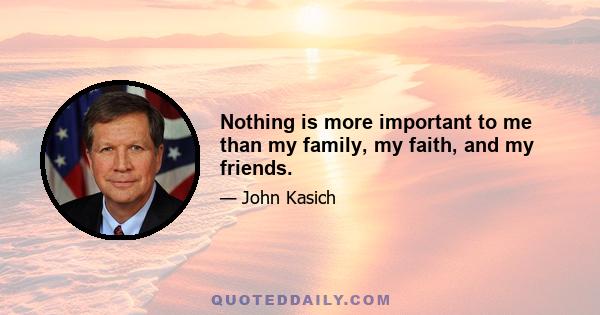 Nothing is more important to me than my family, my faith, and my friends.