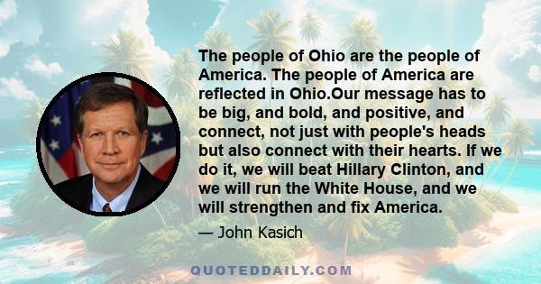 The people of Ohio are the people of America. The people of America are reflected in Ohio.Our message has to be big, and bold, and positive, and connect, not just with people's heads but also connect with their hearts.