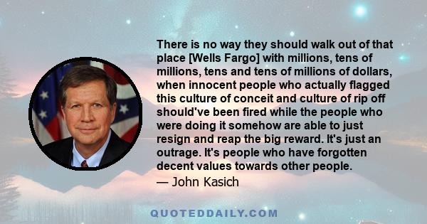 There is no way they should walk out of that place [Wells Fargo] with millions, tens of millions, tens and tens of millions of dollars, when innocent people who actually flagged this culture of conceit and culture of