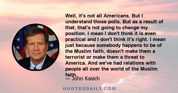 Well, it's not all Americans. But I understand those polls. But as a result of that, that's not going to change my position. I mean I don't think it is even practical and I don't think it's right. I mean just because