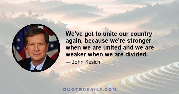 We've got to unite our country again, because we're stronger when we are united and we are weaker when we are divided.