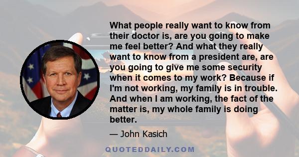 What people really want to know from their doctor is, are you going to make me feel better? And what they really want to know from a president are, are you going to give me some security when it comes to my work?