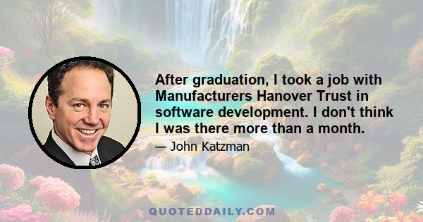 After graduation, I took a job with Manufacturers Hanover Trust in software development. I don't think I was there more than a month.