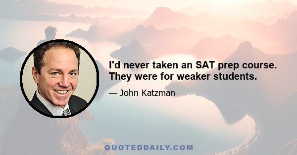 I'd never taken an SAT prep course. They were for weaker students.