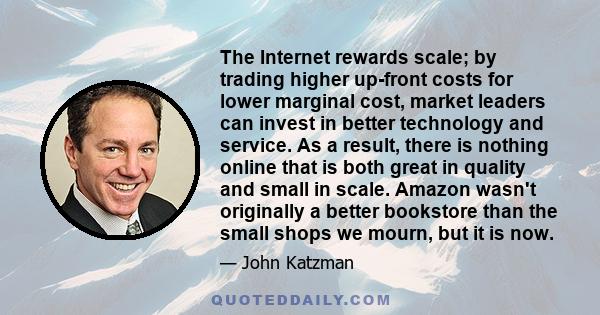 The Internet rewards scale; by trading higher up-front costs for lower marginal cost, market leaders can invest in better technology and service. As a result, there is nothing online that is both great in quality and