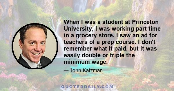 When I was a student at Princeton University, I was working part time in a grocery store. I saw an ad for teachers of a prep course. I don't remember what it paid, but it was easily double or triple the minimum wage.