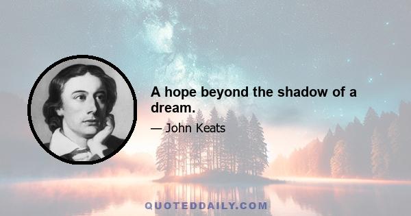 A hope beyond the shadow of a dream.