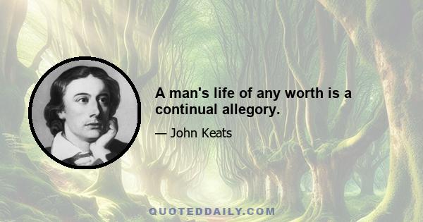 A man's life of any worth is a continual allegory.