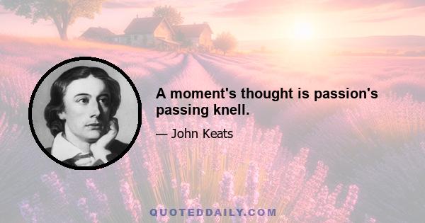 A moment's thought is passion's passing knell.