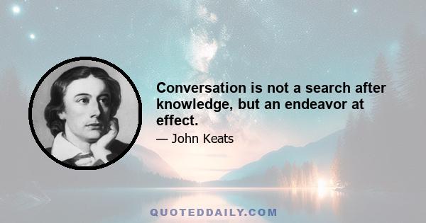 Conversation is not a search after knowledge, but an endeavor at effect.