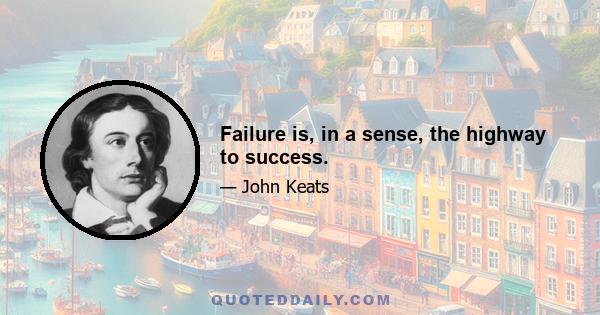 Failure is, in a sense, the highway to success.