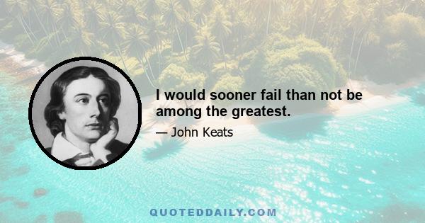 I would sooner fail than not be among the greatest.