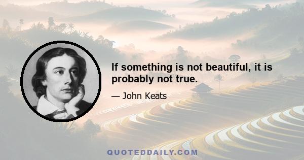 If something is not beautiful, it is probably not true.