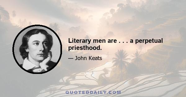 Literary men are . . . a perpetual priesthood.