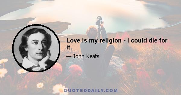 Love is my religion - I could die for it.