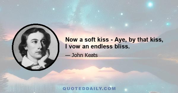 Now a soft kiss - Aye, by that kiss, I vow an endless bliss.