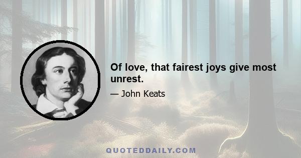 Of love, that fairest joys give most unrest.