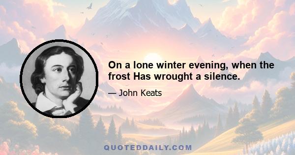 On a lone winter evening, when the frost Has wrought a silence.