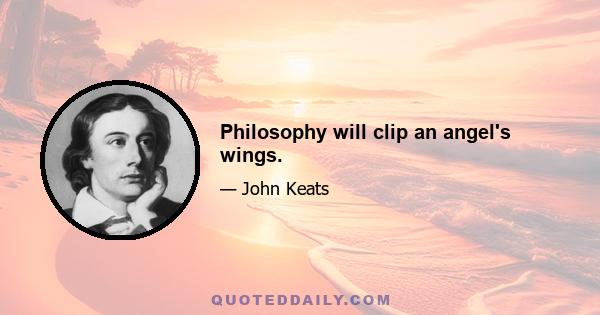 Philosophy will clip an angel's wings.