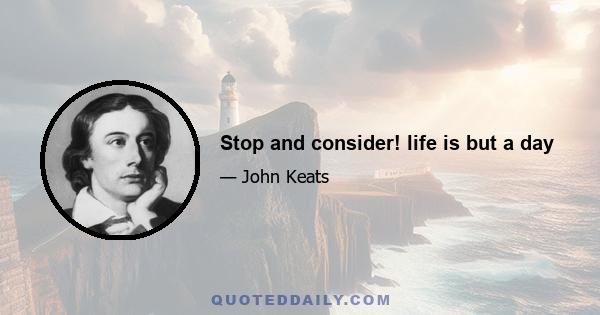 Stop and consider! life is but a day