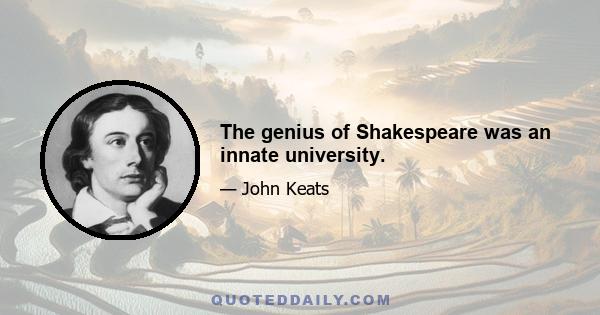 The genius of Shakespeare was an innate university.