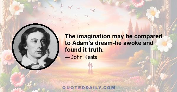 The imagination may be compared to Adam's dream-he awoke and found it truth.