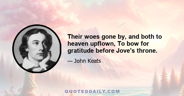 Their woes gone by, and both to heaven upflown, To bow for gratitude before Jove's throne.