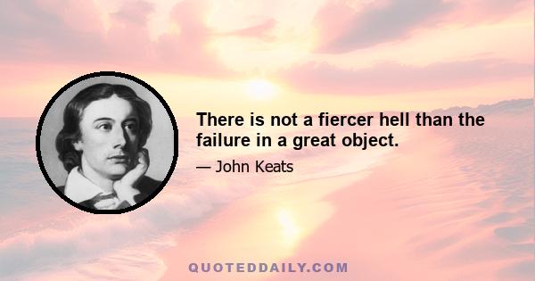 There is not a fiercer hell than the failure in a great object.