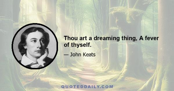 Thou art a dreaming thing, A fever of thyself.