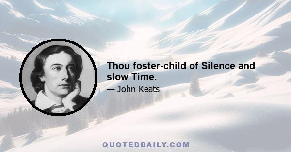 Thou foster-child of Silence and slow Time.