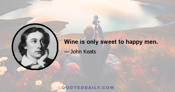 Wine is only sweet to happy men.