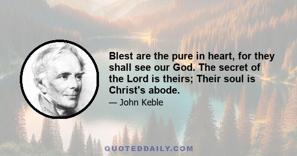 Blest are the pure in heart, for they shall see our God. The secret of the Lord is theirs; Their soul is Christ's abode.