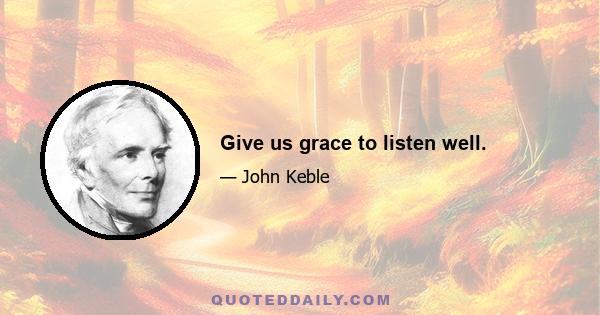 Give us grace to listen well.