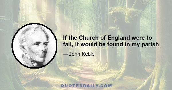 If the Church of England were to fail, it would be found in my parish