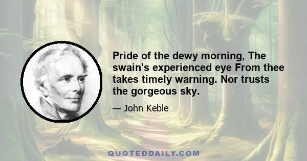 Pride of the dewy morning, The swain's experienced eye From thee takes timely warning. Nor trusts the gorgeous sky.