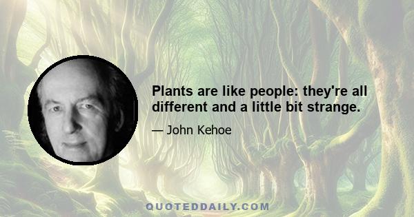 Plants are like people: they're all different and a little bit strange.