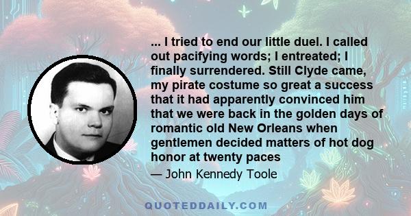 ... I tried to end our little duel. I called out pacifying words; I entreated; I finally surrendered. Still Clyde came, my pirate costume so great a success that it had apparently convinced him that we were back in the