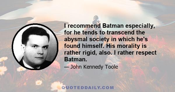 I recommend Batman especially, for he tends to transcend the abysmal society in which he's found himself. His morality is rather rigid, also. I rather respect Batman.