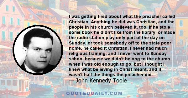 I was getting tired about what the preacher called Christian. Anything he did was Christian, and the people in his church believed it, too. If he stole some book he didn't like from the library, or made the radio