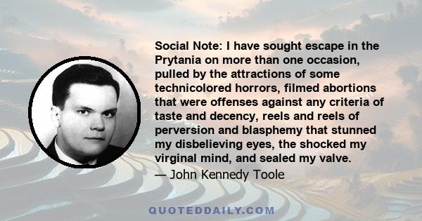 Social Note: I have sought escape in the Prytania on more than one occasion, pulled by the attractions of some technicolored horrors, filmed abortions that were offenses against any criteria of taste and decency, reels