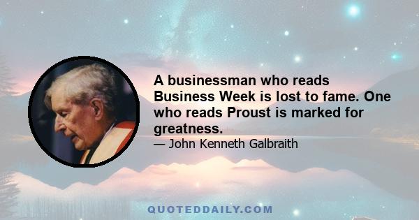 A businessman who reads Business Week is lost to fame. One who reads Proust is marked for greatness.