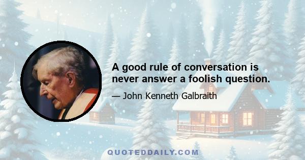 A good rule of conversation is never answer a foolish question.