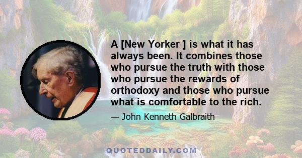 A [New Yorker ] is what it has always been. It combines those who pursue the truth with those who pursue the rewards of orthodoxy and those who pursue what is comfortable to the rich.