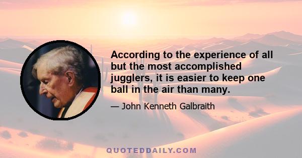 According to the experience of all but the most accomplished jugglers, it is easier to keep one ball in the air than many.