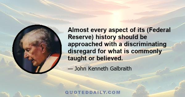 Almost every aspect of its (Federal Reserve) history should be approached with a discriminating disregard for what is commonly taught or believed.