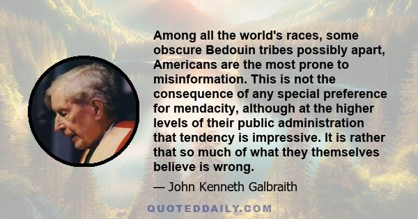 Among all the world's races, some obscure Bedouin tribes possibly apart, Americans are the most prone to misinformation. This is not the consequence of any special preference for mendacity, although at the higher levels 