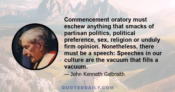 Commencement oratory must eschew anything that smacks of partisan politics, political preference, sex, religion or unduly firm opinion. Nonetheless, there must be a speech: Speeches in our culture are the vacuum that