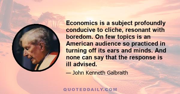 Economics is a subject profoundly conducive to cliche, resonant with boredom. On few topics is an American audience so practiced in turning off its ears and minds. And none can say that the response is ill advised.