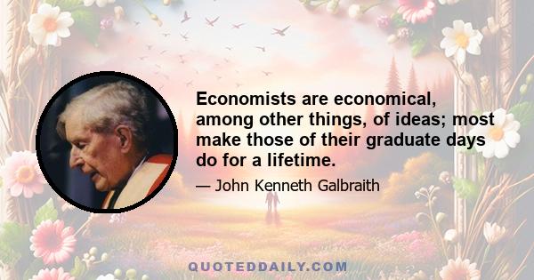 Economists are economical, among other things, of ideas; most make those of their graduate days do for a lifetime.