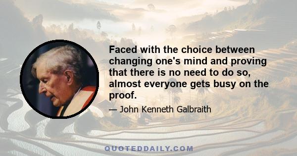 Faced with the choice between changing one's mind and proving that there is no need to do so, almost everyone gets busy on the proof.